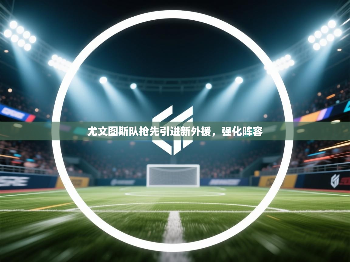 尤文图斯队抢先引进新外援，强化阵容  第2张