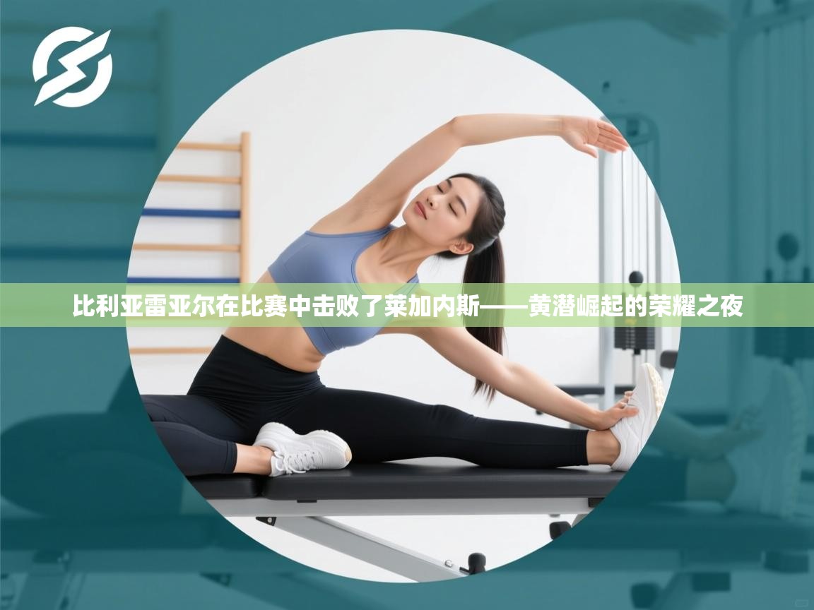 比利亚雷亚尔在比赛中击败了莱加内斯——黄潜崛起的荣耀之夜  第2张